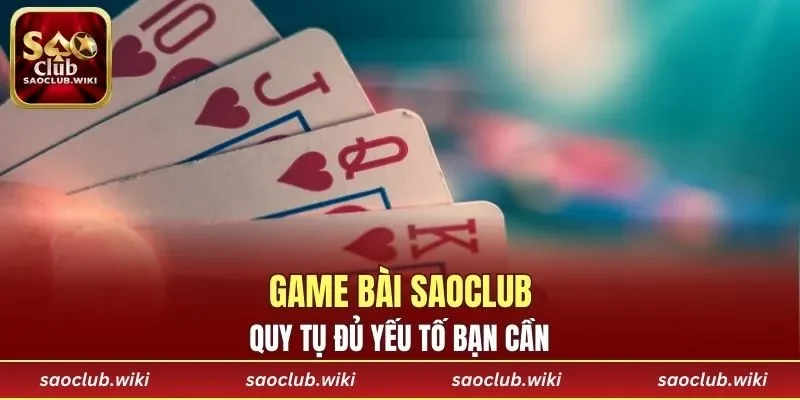 Game Bài SAOCLUB quy tụ đủ yếu tố bạn cần